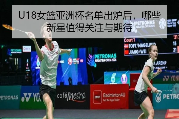 U18女篮亚洲杯名单出炉后，哪些新星值得关注与期待